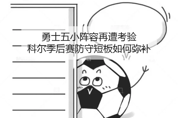 勇士五小阵容再遭考验 科尔季后赛防守短板如何弥补