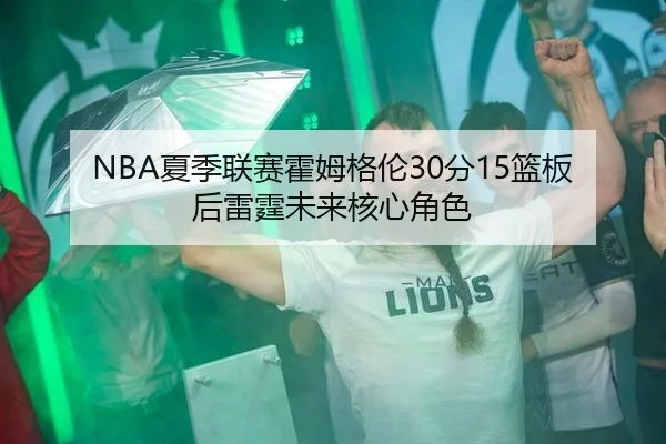 NBA夏季联赛霍姆格伦30分15篮板后雷霆未来核心角色