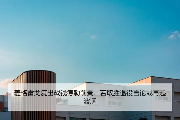 麦格雷戈复出战钱德勒前景：若取胜退役言论或再起波澜