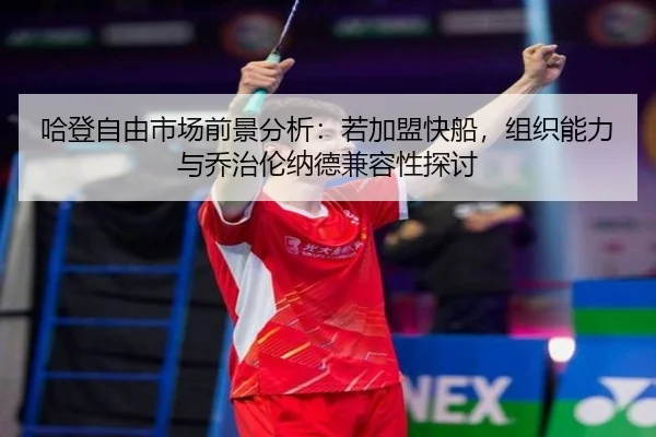 ha-deng-zi-you-shi-chang-qian-jing-fen-xi-ruo-jia-meng-kuai-chuan-zu-zhi-neng-li-yu-qiao-zhi-lun-na-de-jian-rong-xing-3-653.jpg